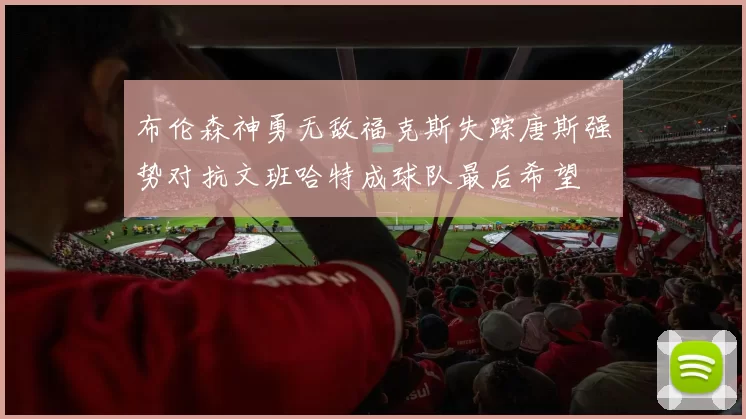 布伦森神勇无敌福克斯失踪唐斯强势对抗文班哈特成球队最后希望