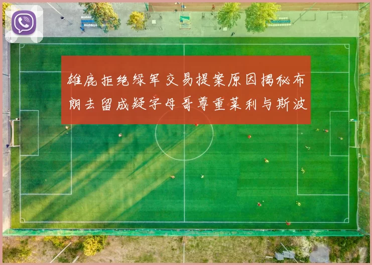 雄鹿拒绝绿军交易提案原因揭秘布朗去留成疑字母哥尊重莱利与斯波教练
