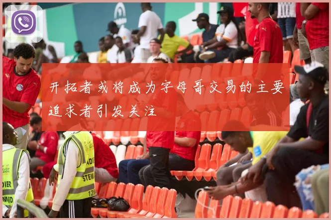 开拓者或将成为字母哥交易的主要追求者引发关注