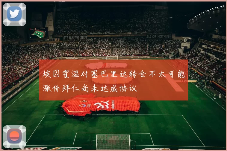 埃因霍温对塞巴里达转会不太可能涨价拜仁尚未达成协议
