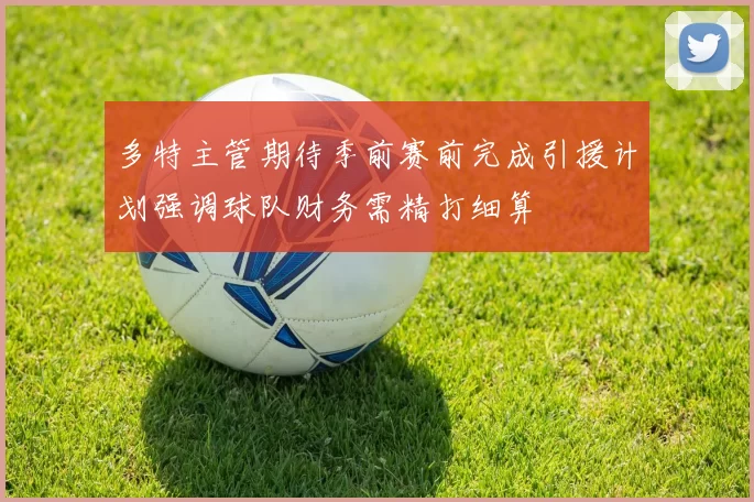 多特主管期待季前赛前完成引援计划强调球队财务需精打细算
